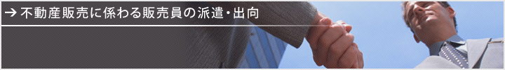 不動産販売に係わる販売員の派遣・出向