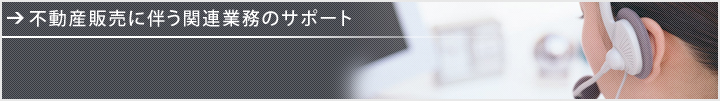 不動産販売に伴う関連業務のサポート